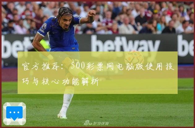 官方推荐：500彩票网电脑版使用技巧与核心功能解析