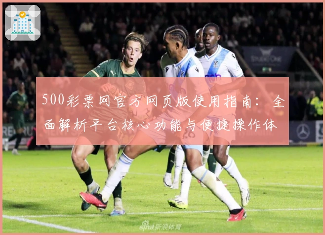 500彩票网官方网页版使用指南：全面解析平台核心功能与便捷操作体验