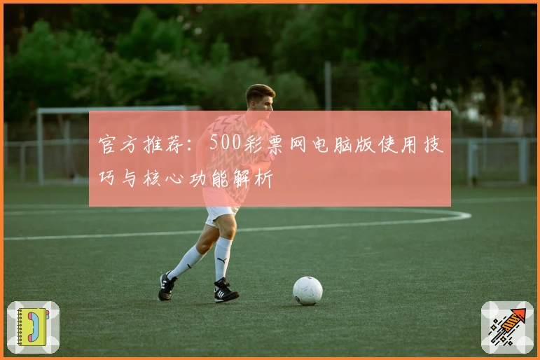 官方推荐：500彩票网电脑版使用技巧与核心功能解析