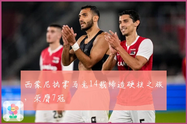 西蒙尼执掌马竞14载缔造硬核之旅，荣膺7冠