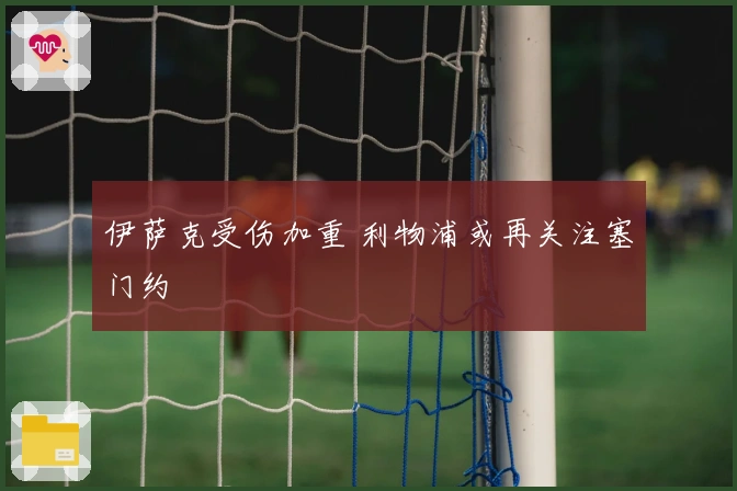 伊萨克受伤加重 利物浦或再关注塞门约