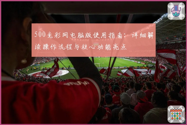 500竞彩网电脑版使用指南：详细解读操作流程与核心功能亮点