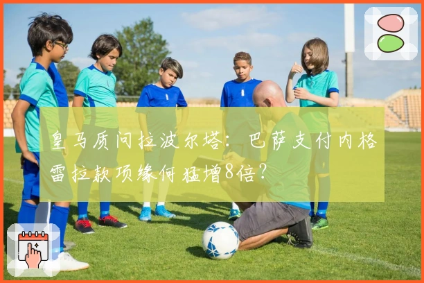 皇马质问拉波尔塔：巴萨支付内格雷拉款项缘何猛增8倍？