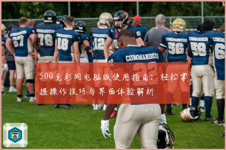 500竞彩网电脑版使用指南：轻松掌握操作技巧与界面体验解析