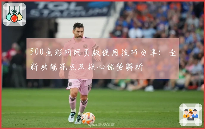 500竞彩网网页版使用技巧分享:全新功能亮点及核心优势解析