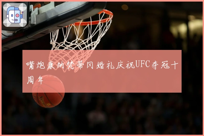 嘴炮康纳梵蒂冈婚礼庆祝UFC夺冠十周年