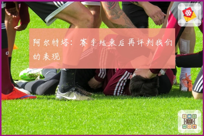 阿尔特塔：赛季结束后再评判我们的表现