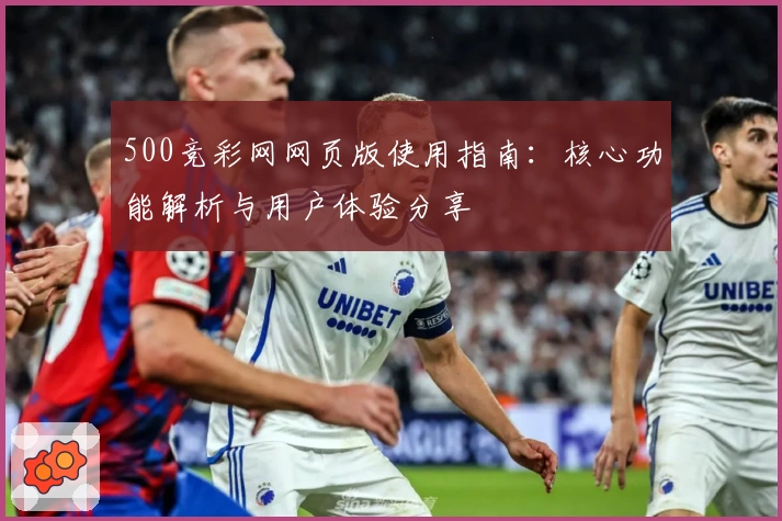 500竞彩网网页版使用指南：核心功能解析与用户体验分享