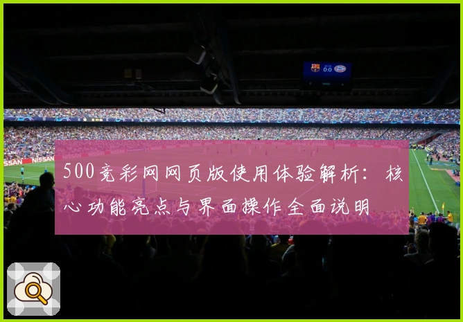 500竞彩网网页版使用体验解析：核心功能亮点与界面操作全面说明
