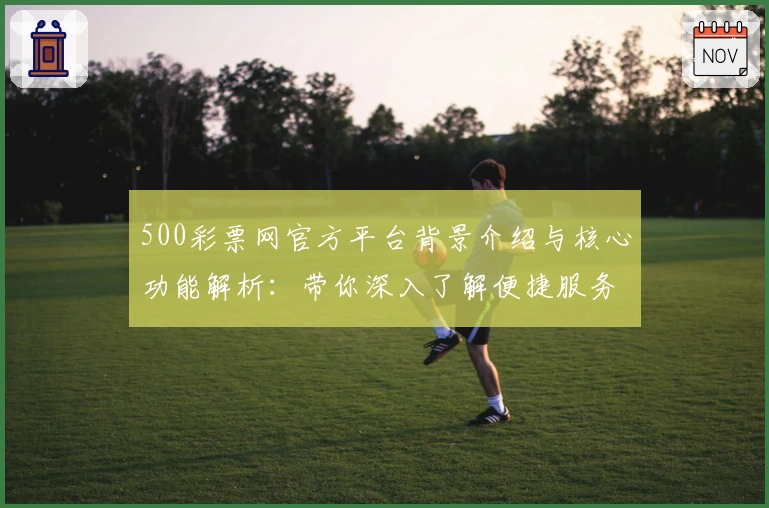 500彩票网官方平台背景介绍与核心功能解析：带你深入了解便捷服务优势