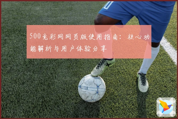 500竞彩网网页版使用指南：核心功能解析与用户体验分享