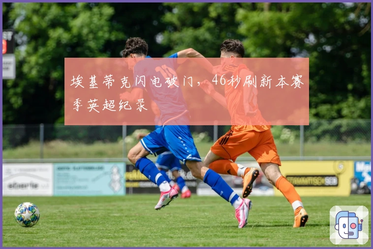 埃基蒂克闪电破门，46秒刷新本赛季英超纪录