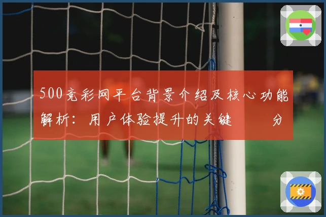 500竞彩网平台背景介绍及核心功能解析：用户体验提升的关键 요소分析
