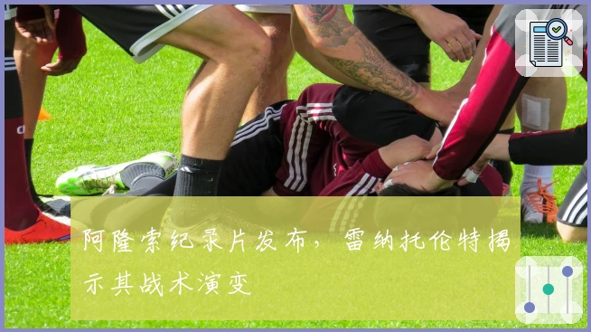 阿隆索纪录片发布，雷纳托伦特揭示其战术演变