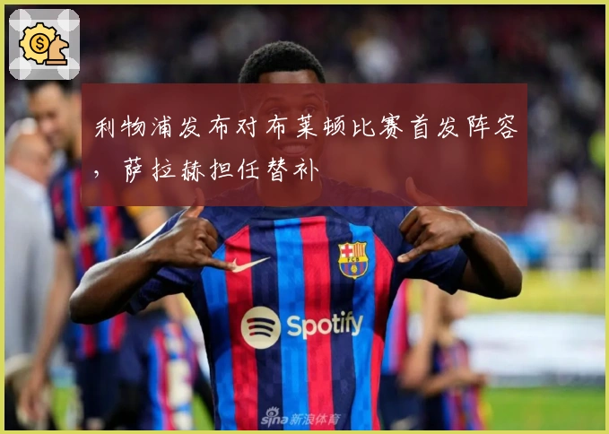 利物浦发布对布莱顿比赛首发阵容，萨拉赫担任替补