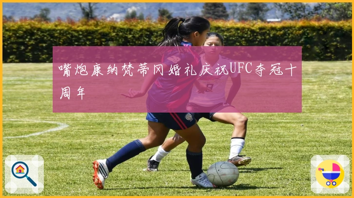 嘴炮康纳梵蒂冈婚礼庆祝UFC夺冠十周年