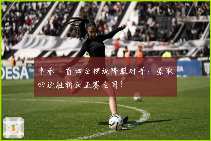 李承喆首回合裸绞降服对手，豪取四连胜斩获正赛合同！