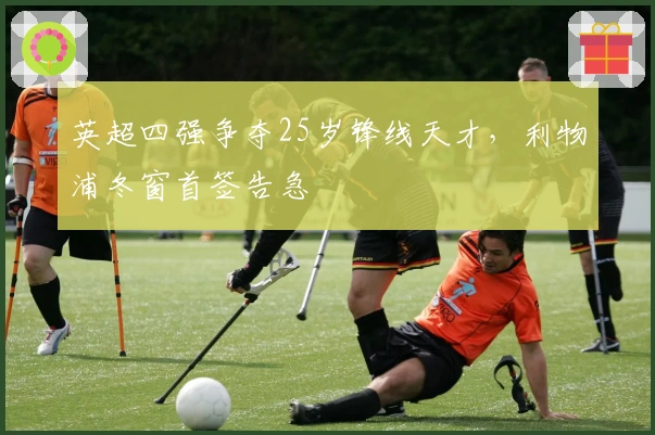 英超四强争夺25岁锋线天才，利物浦冬窗首签告急