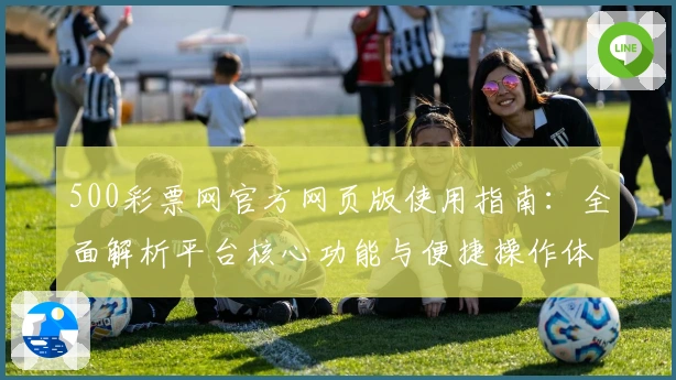 500彩票网官方网页版使用指南：全面解析平台核心功能与便捷操作体验